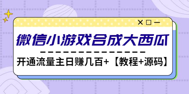 微信小游戏合成大西瓜【教程+源码】风钥吧-网创项目资源站-副业项目-创业项目-搞钱项目风钥吧