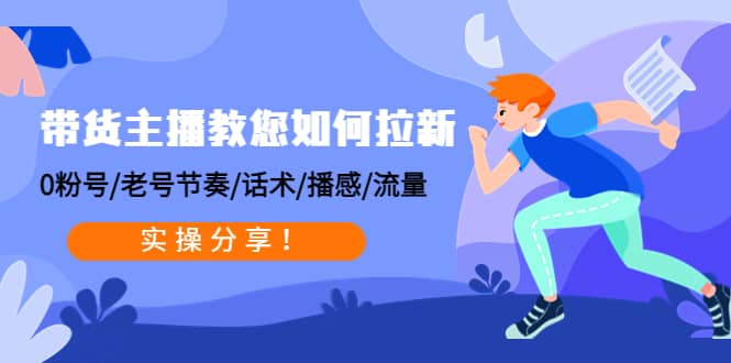 带货主播教您如何拉新：0粉号/老号节奏/话术/播感/流量，实操分享风钥吧-网创项目资源站-副业项目-创业项目-搞钱项目风钥吧