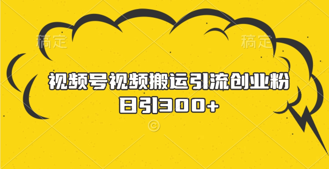 视频号视频搬运引流创业粉，日引300+风钥吧-网创项目资源站-副业项目-创业项目-搞钱项目风钥吧