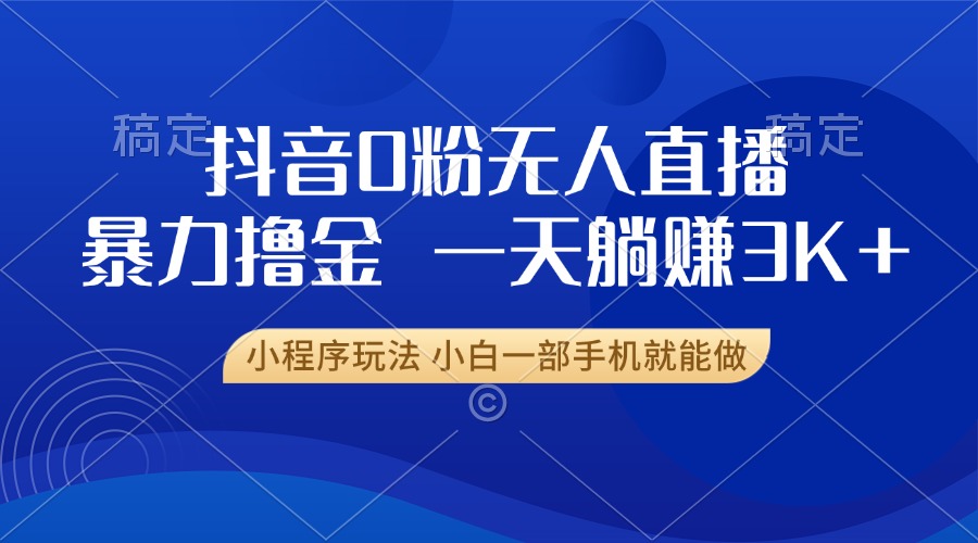抖音0粉开播，新口子，不违规不封号， 小白可做，一天躺赚3k+风钥吧-网创项目资源站-副业项目-创业项目-搞钱项目风钥吧