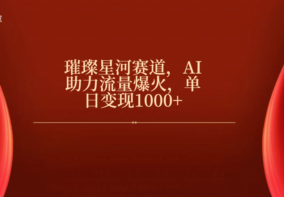 璀璨星河赛道，AI助力流量爆火，单日变现1000+风钥吧-网创项目资源站-副业项目-创业项目-搞钱项目风钥吧