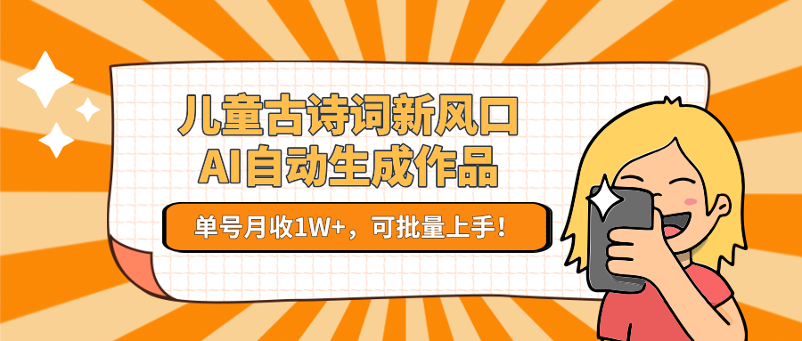 亲测儿童古诗词新风口！AI自动生成作品，单号月收1W+，可批量上手！风钥吧-网创项目资源站-副业项目-创业项目-搞钱项目风钥吧