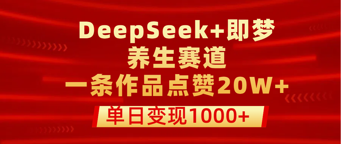 用DeepSeek+即梦做养生赛道，一条作品点赞20W+，单日变现1000+风钥吧-网创项目资源站-副业项目-创业项目-搞钱项目风钥吧