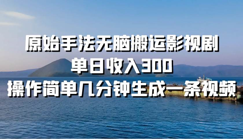 原始手法无脑搬运影视剧，单日收入300！风钥吧-网创项目资源站-副业项目-创业项目-搞钱项目风钥吧