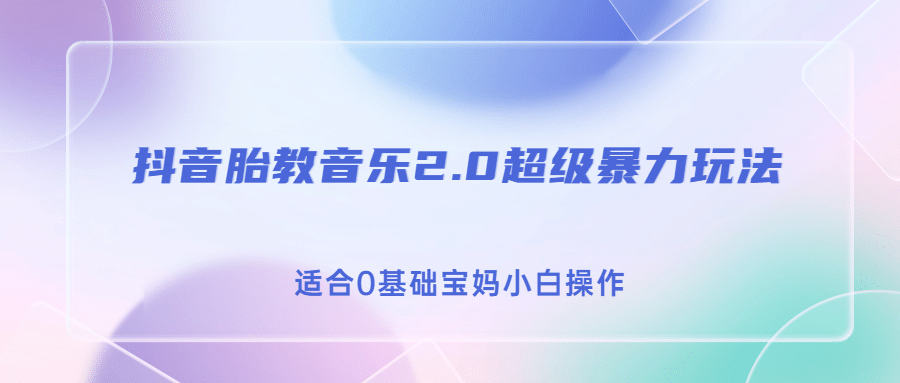 抖音胎教音乐2.0，超级暴力变现玩法，日入500+，适合0基础宝妈小白操作风钥吧-网创项目资源站-副业项目-创业项目-搞钱项目风钥吧