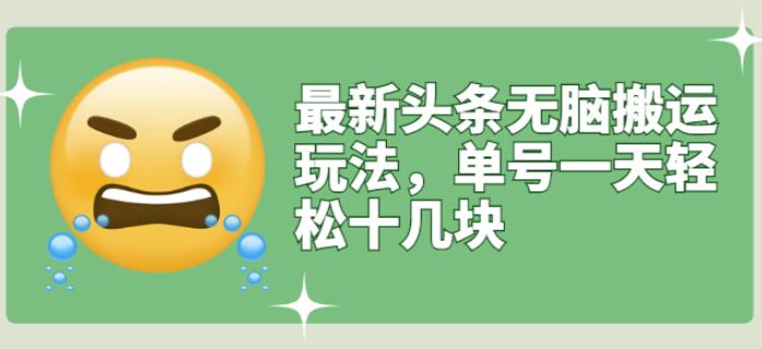 最新头条无脑搬运玩法，单号一天轻松十几块【视频教程+搬运软件】风钥吧-网创项目资源站-副业项目-创业项目-搞钱项目风钥吧