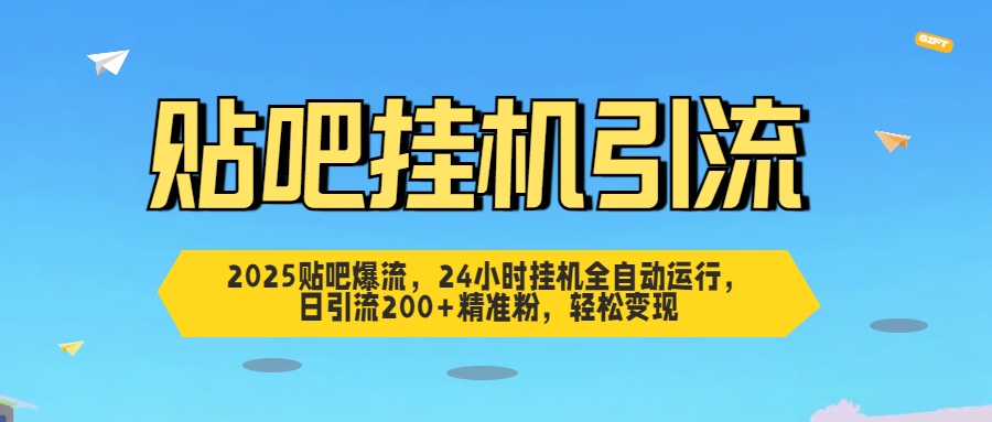 2025贴吧爆流，24小时挂机全自动运行，日引流200+精准粉，轻松变现风钥吧-网创项目资源站-副业项目-创业项目-搞钱项目风钥吧