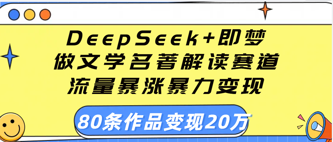 用DeepSeek+即梦做文学名著解读赛道，流量暴涨暴力变现，89条作品变现20万风钥吧-网创项目资源站-副业项目-创业项目-搞钱项目风钥吧