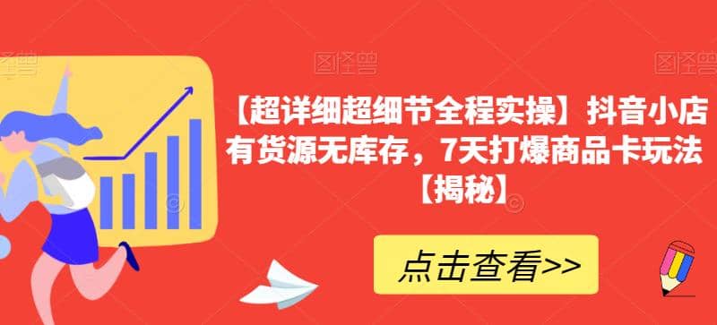 【超详细超细节全程实操】抖音小店有货源无库存，7天打爆商品卡玩法【揭秘】风钥吧-网创项目资源站-副业项目-创业项目-搞钱项目风钥吧