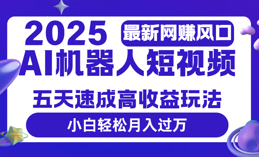 2025最新网赚变现风口，Ai 机器人短视频，五天速成高收益玩法，小白轻松月入过万风钥吧-网创项目资源站-副业项目-创业项目-搞钱项目风钥吧