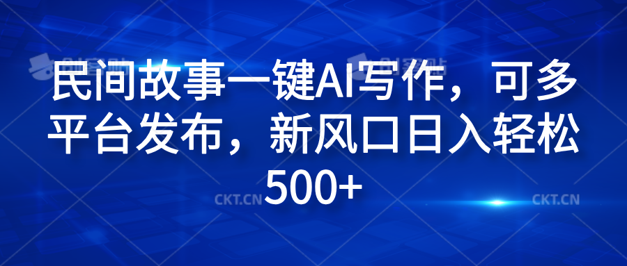 民间故事一键AI写作，可多平台发布，新风口日入轻松600+风钥吧-网创项目资源站-副业项目-创业项目-搞钱项目风钥吧