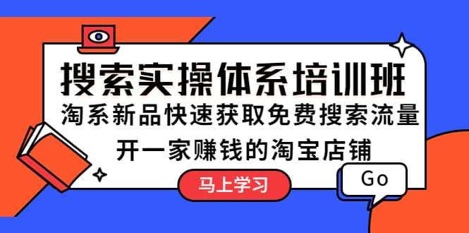 搜索实操体系培训班：淘系新品快速获取免费搜索流量 开一家赚钱的淘宝店铺风钥吧-网创项目资源站-副业项目-创业项目-搞钱项目风钥吧