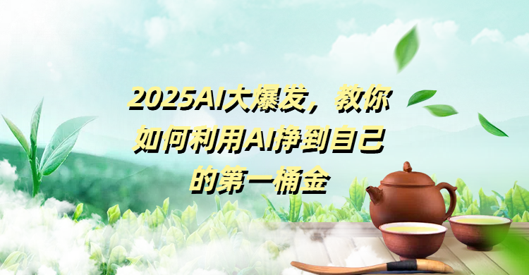 2025AI大爆发，教你如何利用AI挣到自己的第一桶金风钥吧-网创项目资源站-副业项目-创业项目-搞钱项目风钥吧