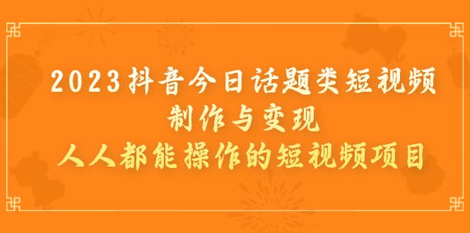 2023抖音今日话题类短视频制作与变现，人人都能操作的短视频项目风钥吧-网创项目资源站-副业项目-创业项目-搞钱项目风钥吧