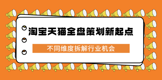 淘宝天猫全盘策划新起点，不同维度拆解行业机会风钥吧-网创项目资源站-副业项目-创业项目-搞钱项目风钥吧
