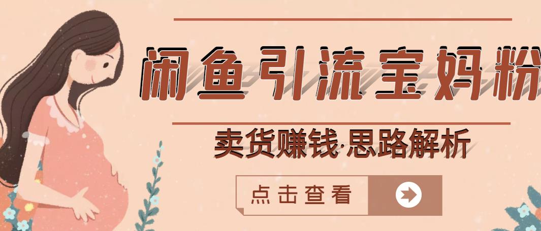 闲鱼引流宝妈粉+卖货赚钱一个月收益30000+（实操视频教程）风钥吧-网创项目资源站-副业项目-创业项目-搞钱项目风钥吧