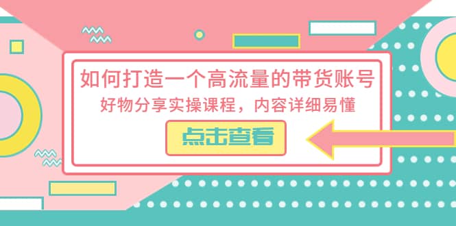 如何打造一个高流量的带货账号，好物分享实操课程，内容详细易懂风钥吧-网创项目资源站-副业项目-创业项目-搞钱项目风钥吧