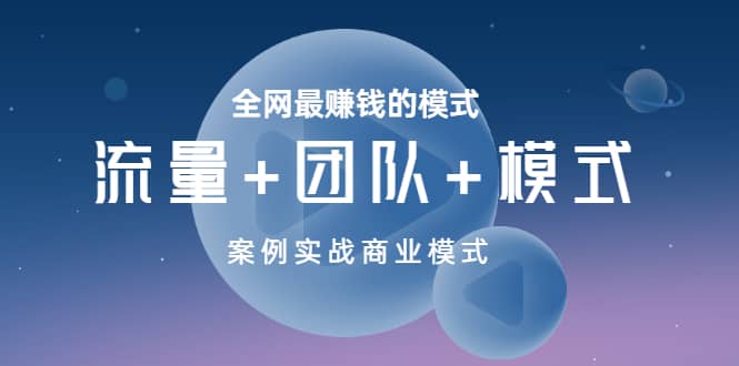 全网最赚钱的模式《流量+团队+模式》案例实战商业模式风钥吧-网创项目资源站-副业项目-创业项目-搞钱项目风钥吧