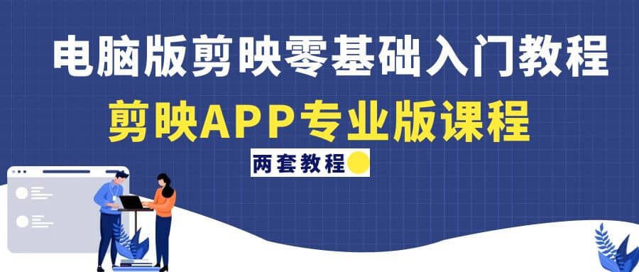 电脑版剪映零基础入门教程+剪映APP专业版课程（两套教程）风钥吧-网创项目资源站-副业项目-创业项目-搞钱项目风钥吧