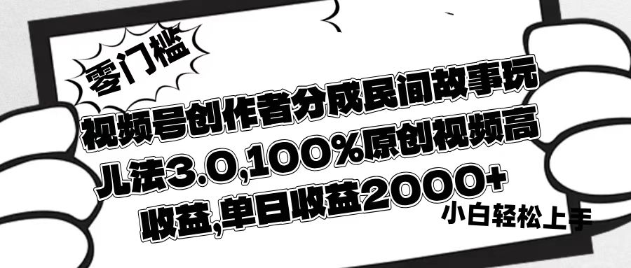 视频号创作者分成民间故事玩儿法3.0，100%原创视频高收益，单日收益2000+风钥吧-网创项目资源站-副业项目-创业项目-搞钱项目风钥吧
