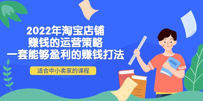 2022年淘宝店铺赚钱的运营策略：一套能够盈利的赚钱打法，适合中小卖家风钥吧-网创项目资源站-副业项目-创业项目-搞钱项目风钥吧