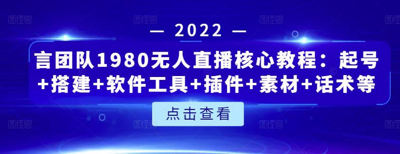 言团队1980无人直播核心教程：起号+搭建+软件工具+插件+素材+话术等等风钥吧-网创项目资源站-副业项目-创业项目-搞钱项目风钥吧