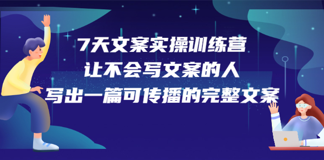7天文案实操训练营第17期，让不会写文案的人，写出一篇可传播的完整文案风钥吧-网创项目资源站-副业项目-创业项目-搞钱项目风钥吧