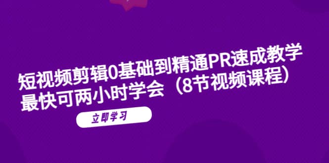 短视频剪辑0基础到精通PR速成教学：最快可两小时学会（8节视频课程）风钥吧-网创项目资源站-副业项目-创业项目-搞钱项目风钥吧