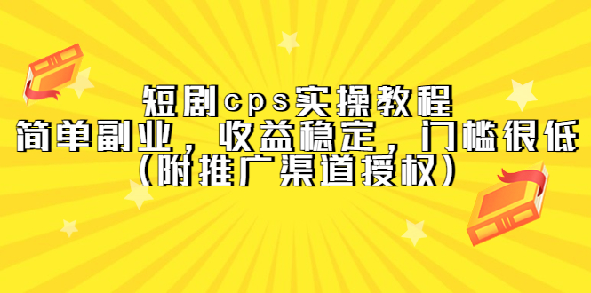 短剧cps实操教程，简单副业，收益稳定，门槛很低（附推广渠道授权）风钥吧-网创项目资源站-副业项目-创业项目-搞钱项目风钥吧
