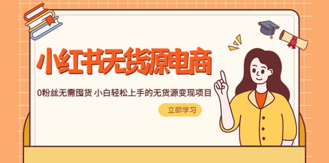 2023小红书·无货源电商1.0，0粉丝无需囤货 小白轻松上手的无货源变现项目风钥吧-网创项目资源站-副业项目-创业项目-搞钱项目风钥吧