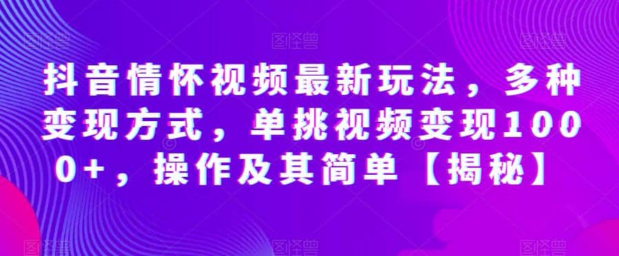 抖音情怀视频最新玩法，多种变现方式，单挑视频变现1000+，操作及其简单【揭秘】风钥吧-网创项目资源站-副业项目-创业项目-搞钱项目风钥吧