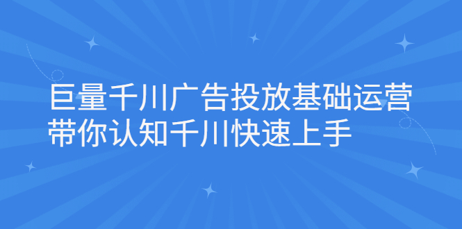 巨量千川广告投放基础运营，带你认知千川快速上手风钥吧-网创项目资源站-副业项目-创业项目-搞钱项目风钥吧