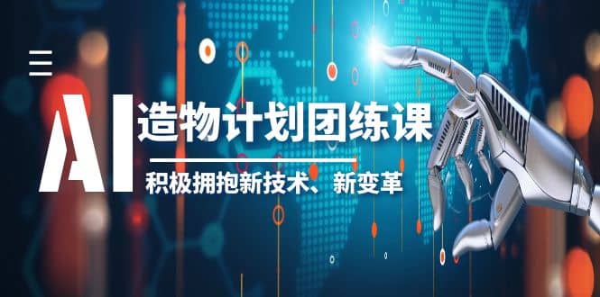 2023AI·造物·计划团练课第一期，积极拥抱新技术、新变革风钥吧-网创项目资源站-副业项目-创业项目-搞钱项目风钥吧