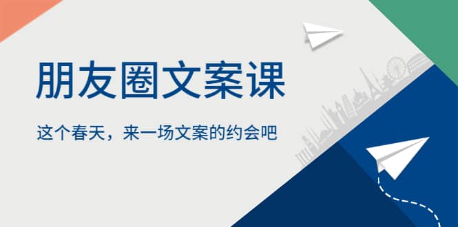 朋友圈文案课，这个春天，来一场文案的约会吧风钥吧-网创项目资源站-副业项目-创业项目-搞钱项目风钥吧