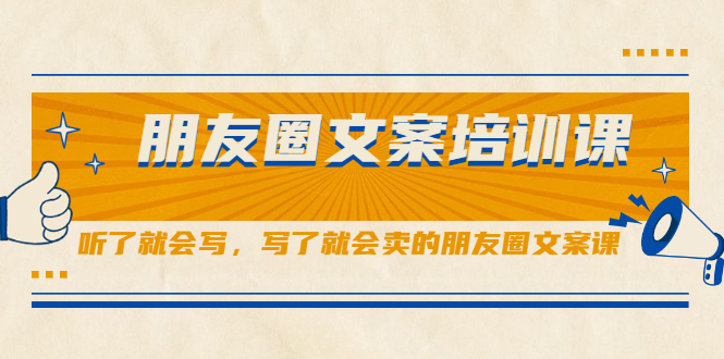 朋友圈文案培训课，听了就会写，写了就会卖的朋友圈文案课风钥吧-网创项目资源站-副业项目-创业项目-搞钱项目风钥吧