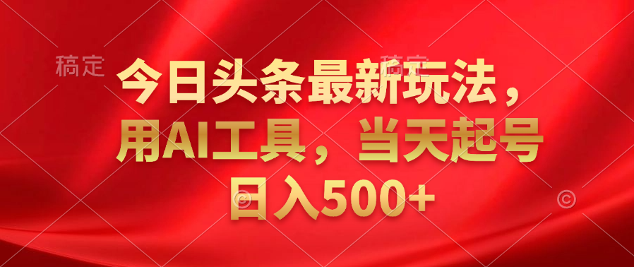 今日头条最新玩法，利用AI工具，当天起号日入500+风钥吧-网创项目资源站-副业项目-创业项目-搞钱项目风钥吧