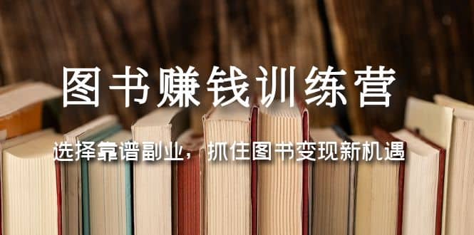 图书赚钱训练营：选择靠谱副业，抓住图书变现新机遇风钥吧-网创项目资源站-副业项目-创业项目-搞钱项目风钥吧