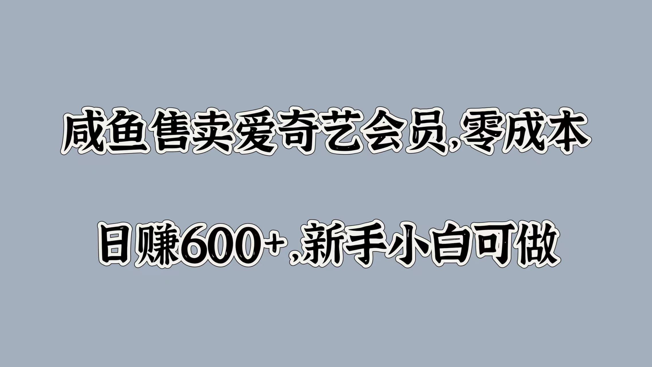 咸鱼售卖爱奇艺会员，零成本，日赚600+，新手小白可做风钥吧-网创项目资源站-副业项目-创业项目-搞钱项目风钥吧