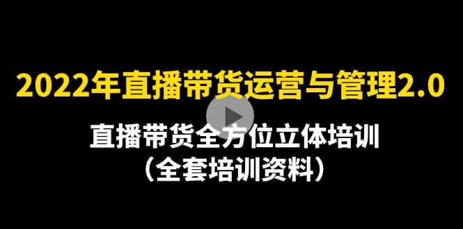 2022年10月最新-直播带货运营与管理2.0，直播带货全方位立体培训（全资料）风钥吧-网创项目资源站-副业项目-创业项目-搞钱项目风钥吧