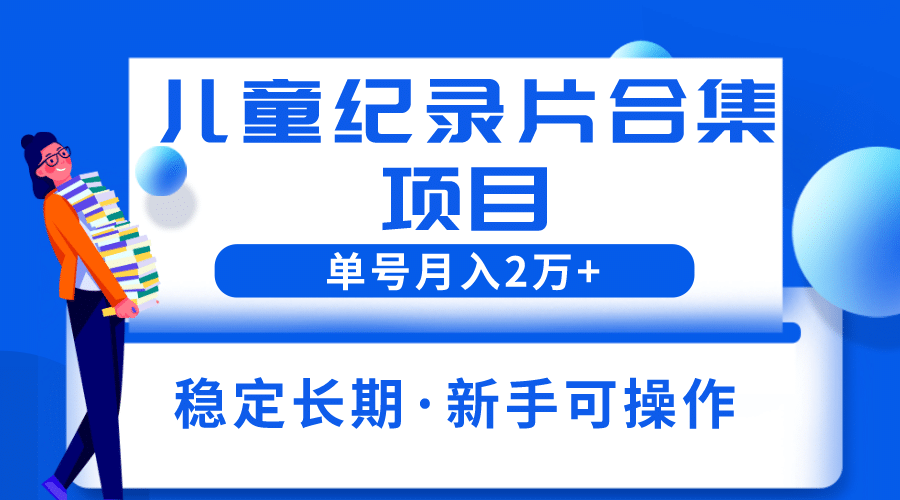 2023儿童纪录片合集项目，单个账号轻松月入2w+风钥吧-网创项目资源站-副业项目-创业项目-搞钱项目风钥吧