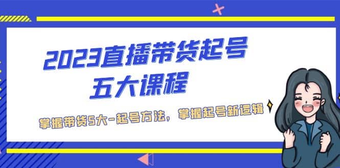 2023直播带货起号五大课程，掌握带货5大-起号方法，掌握起新号逻辑风钥吧-网创项目资源站-副业项目-创业项目-搞钱项目风钥吧