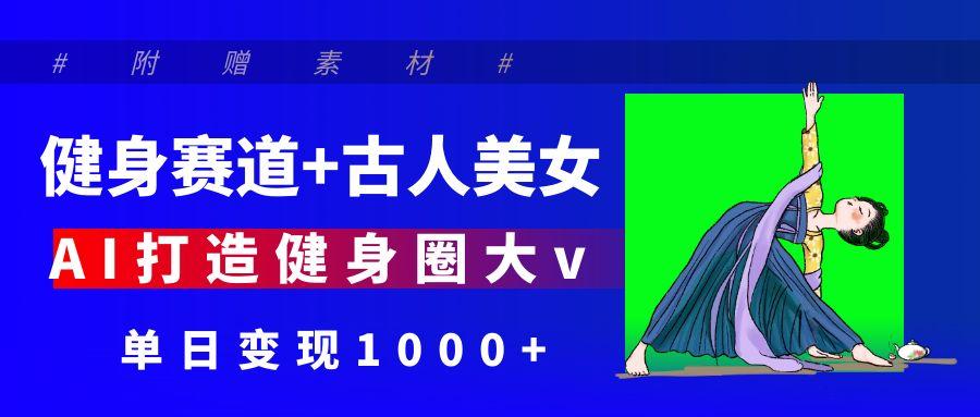 健身赛道+古人美女 AI打造健身圈大v 单日变现1000+风钥吧-网创项目资源站-副业项目-创业项目-搞钱项目风钥吧