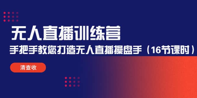 无人直播训练营：手把手教您打造无人直播操盘手（16节课时）风钥吧-网创项目资源站-副业项目-创业项目-搞钱项目风钥吧