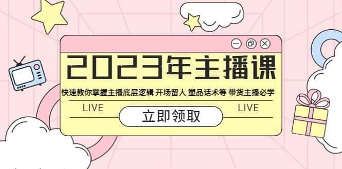 2023年主播课 快速教你掌握主播底层逻辑 开场留人 塑品话术等 带货主播必学风钥吧-网创项目资源站-副业项目-创业项目-搞钱项目风钥吧
