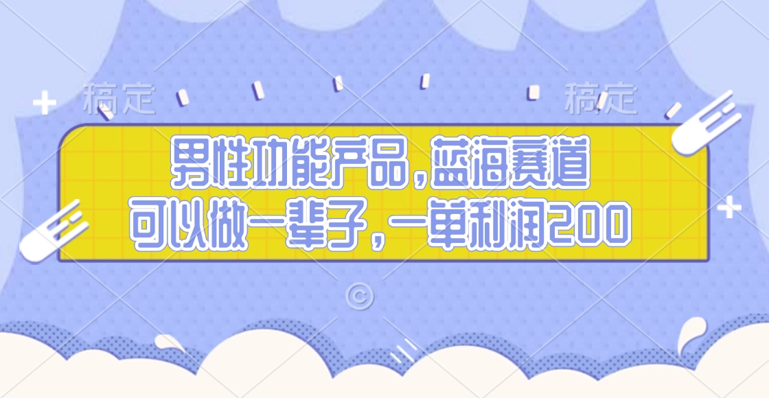 男性功能产品，蓝海赛道，可以做一辈子，一单利润200风钥吧-网创项目资源站-副业项目-创业项目-搞钱项目风钥吧