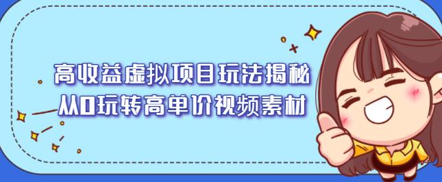 高收益虚拟项目玩法揭秘，从0玩转高单价视频素材【视频课程】风钥吧-网创项目资源站-副业项目-创业项目-搞钱项目风钥吧