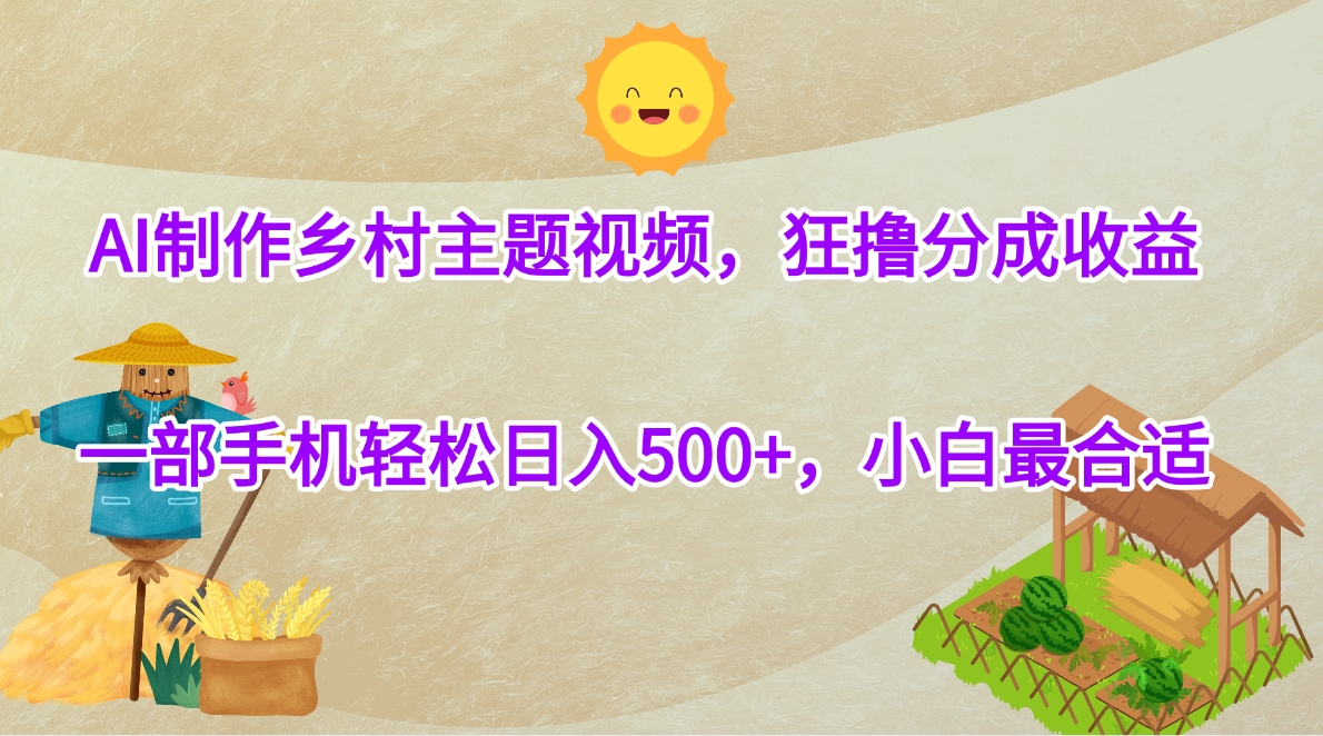 AI制作乡村主题视频，狂撸分成收益，一部手机轻松日入500+，小白最合适风钥吧-网创项目资源站-副业项目-创业项目-搞钱项目风钥吧