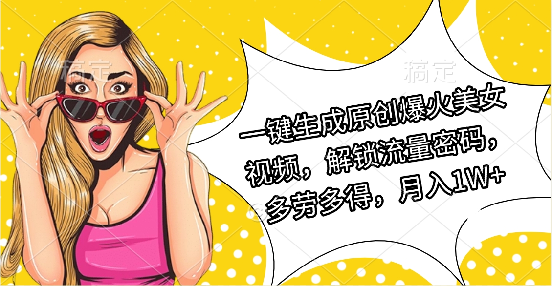 一键生成原创爆火美女视频，解锁流量密码，多劳多得，月入1W+风钥吧-网创项目资源站-副业项目-创业项目-搞钱项目风钥吧