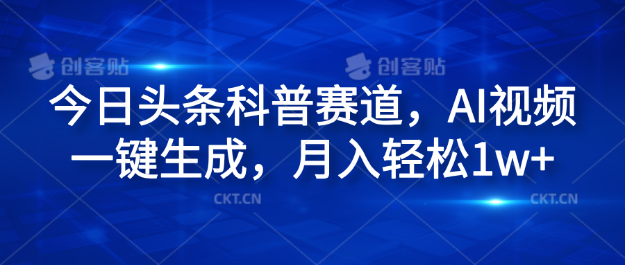 今日头条科普赛道，AI视频一键生成，月入轻松1w+风钥吧-网创项目资源站-副业项目-创业项目-搞钱项目风钥吧