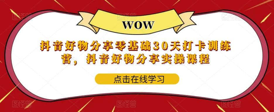 抖音好物分享0基础30天-打卡特训营，抖音好物分享实操课程风钥吧-网创项目资源站-副业项目-创业项目-搞钱项目风钥吧